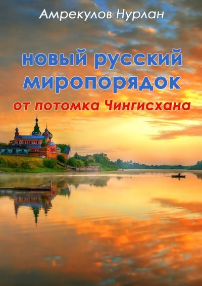 Книга Новый русский миропорядок от потомка Чингисхана (Нурлан Ауэзханович Амрекулов)